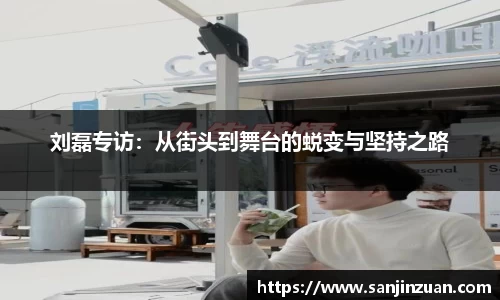 刘磊专访：从街头到舞台的蜕变与坚持之路