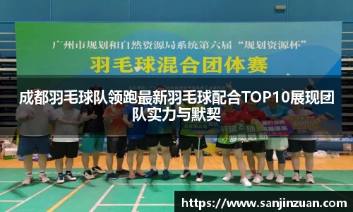 成都羽毛球队领跑最新羽毛球配合TOP10展现团队实力与默契