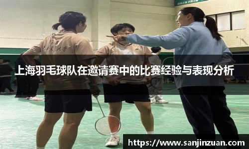 上海羽毛球队在邀请赛中的比赛经验与表现分析