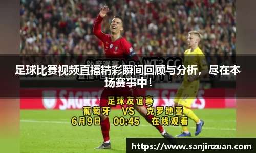 足球比赛视频直播精彩瞬间回顾与分析，尽在本场赛事中！